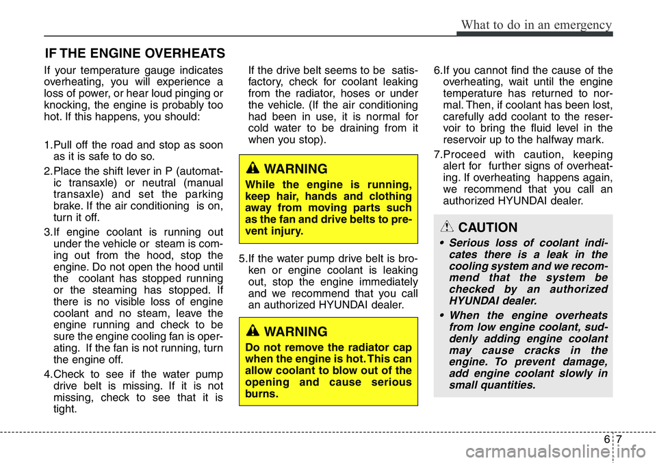 Hyundai Santa Fe 2014  Owners Manual 67
What to do in an emergency
IF THE ENGINE OVERHEATS
If your temperature gauge indicates
overheating, you will experience a
loss of power, or hear loud pinging or
knocking, the engine is probably too