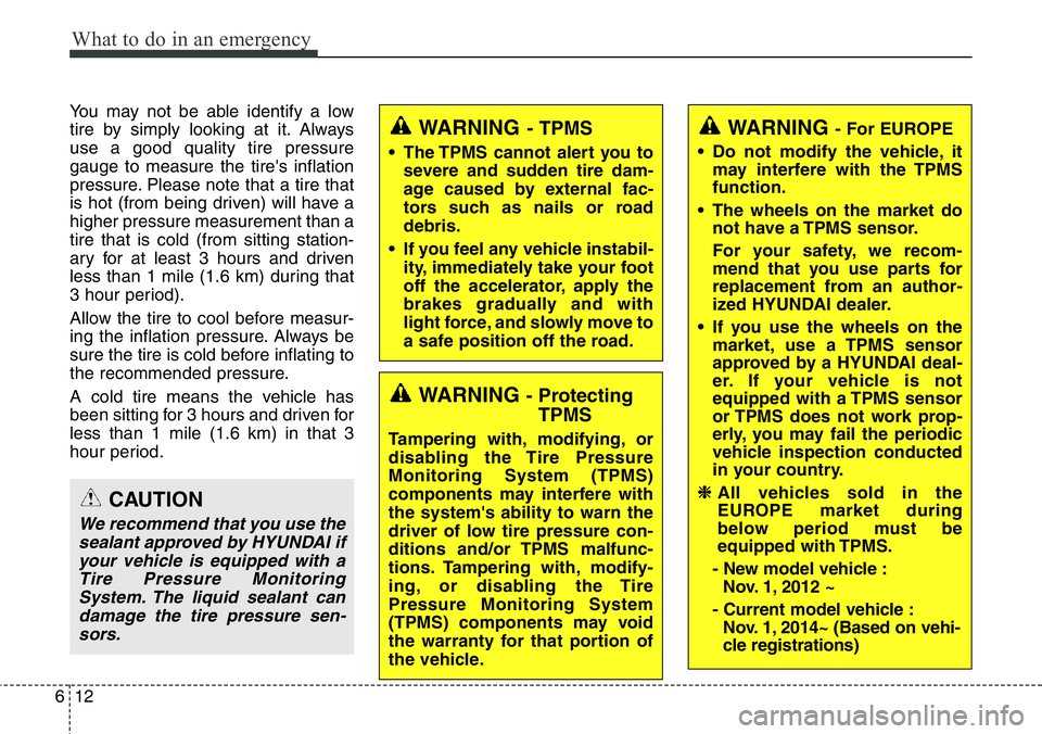 Hyundai Santa Fe 2014  Owners Manual What to do in an emergency
12 6
You may not be able identify a low
tire by simply looking at it. Always
use a good quality tire pressure
gauge to measure the tire's inflation
pressure. Please note