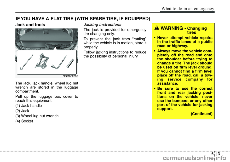 Hyundai Santa Fe 2014 Owners Manual 613
What to do in an emergency
IF YOU HAVE A FLAT TIRE (WITH SPARE TIRE, IF EQUIPPED)
Jack and tools
The jack, jack handle, wheel lug nut
wrench are stored in the luggage
compartment.
Pull up the lugg Hyundai Santa Fe 2014 Owners Manual 613
What to do in an emergency
IF YOU HAVE A FLAT TIRE (WITH SPARE TIRE, IF EQUIPPED)
Jack and tools
The jack, jack handle, wheel lug nut
wrench are stored in the luggage
compartment.
Pull up the lugg