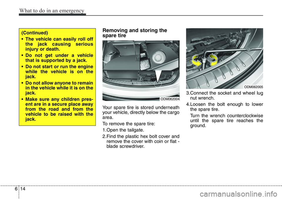 Hyundai Santa Fe 2014 User Guide What to do in an emergency
14 6
Removing and storing the
spare tire  
Your spare tire is stored underneath
your vehicle, directly below the cargo
area.
To remove the spare tire:
1.Open the tailgate.
2