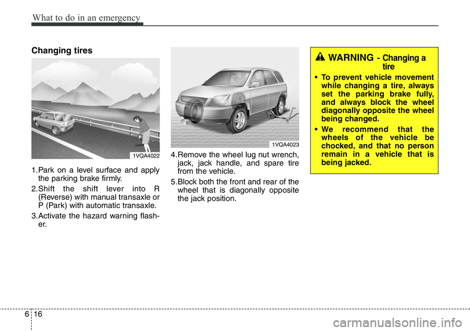 Hyundai Santa Fe 2014 Owners Manual What to do in an emergency
16 6
Changing tires
1.Park on a level surface and apply
the parking brake firmly.
2.Shift the shift lever into R
(Reverse) with manual transaxle or
P (Park) with automatic Hyundai Santa Fe 2014 Owners Manual What to do in an emergency
16 6
Changing tires
1.Park on a level surface and apply
the parking brake firmly.
2.Shift the shift lever into R
(Reverse) with manual transaxle or
P (Park) with automatic