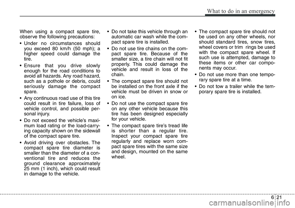 Hyundai Santa Fe 2014 Owners Manual 621
What to do in an emergency
When using a compact spare tire,
observe the following precautions:
• Under no circumstances should
you exceed 80 km/h (50 mph); a
higher speed could damage the
tire.
Hyundai Santa Fe 2014 Owners Manual 621
What to do in an emergency
When using a compact spare tire,
observe the following precautions:
• Under no circumstances should
you exceed 80 km/h (50 mph); a
higher speed could damage the
tire.