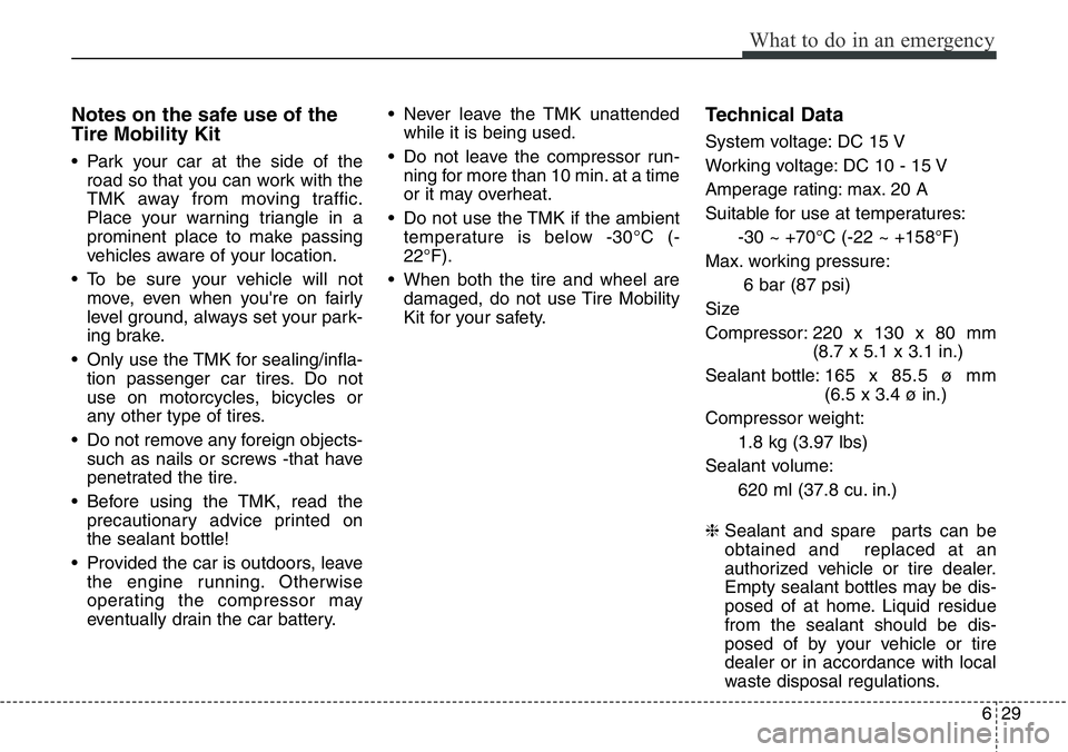Hyundai Santa Fe 2014 Owners Manual 629
What to do in an emergency
Notes on the safe use of the
Tire Mobility Kit
• Park your car at the side of the
road so that you can work with the
TMK away from moving traffic.
Place your warning t Hyundai Santa Fe 2014 Owners Manual 629
What to do in an emergency
Notes on the safe use of the
Tire Mobility Kit
• Park your car at the side of the
road so that you can work with the
TMK away from moving traffic.
Place your warning t