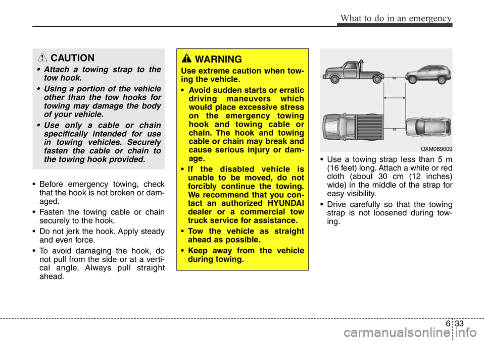Hyundai Santa Fe 2014 Owners Manual 633
What to do in an emergency
• Before emergency towing, check
that the hook is not broken or dam-
aged.
• Fasten the towing cable or chain
securely to the hook.
• Do not jerk the hook. Apply s Hyundai Santa Fe 2014 Owners Manual 633
What to do in an emergency
• Before emergency towing, check
that the hook is not broken or dam-
aged.
• Fasten the towing cable or chain
securely to the hook.
• Do not jerk the hook. Apply s
