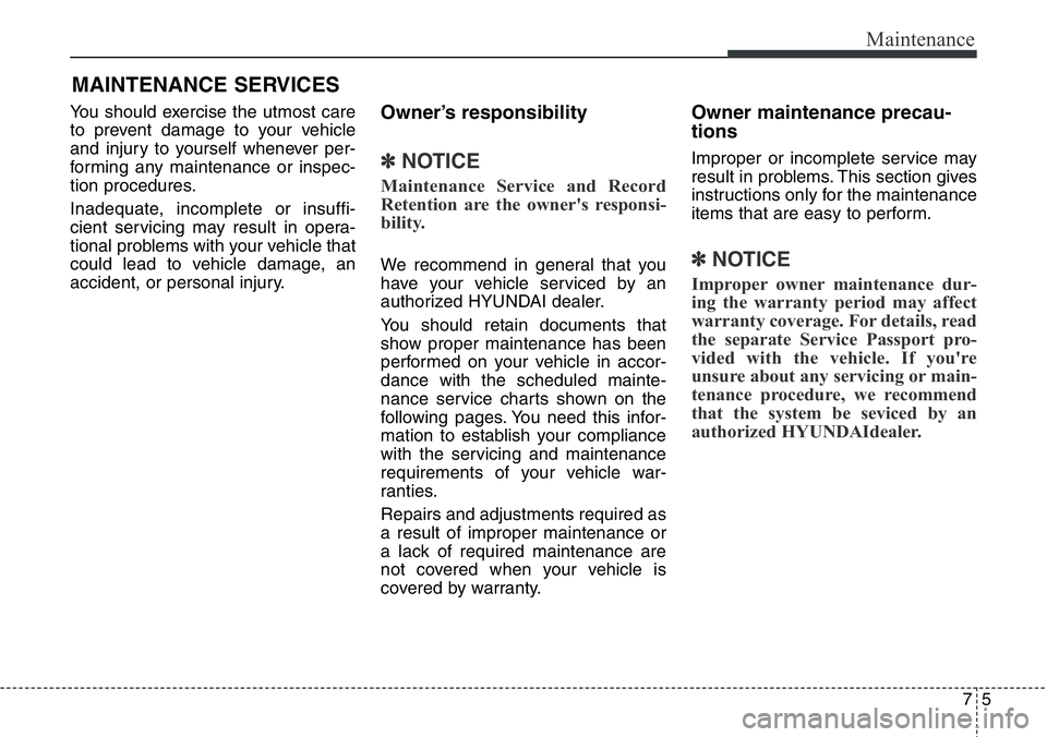 Hyundai Santa Fe 2014  Owners Manual 75
Maintenance
MAINTENANCE SERVICES
You should exercise the utmost care
to prevent damage to your vehicle
and injury to yourself whenever per-
forming any maintenance or inspec-
tion procedures.
Inade