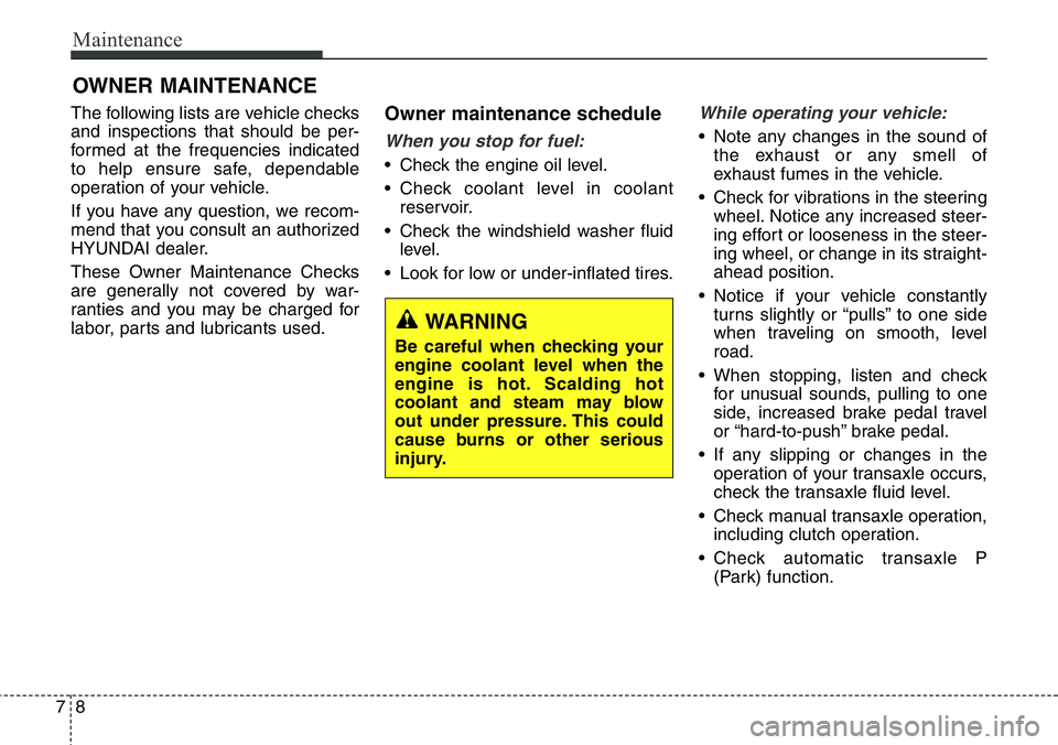 Hyundai Santa Fe 2014  Owners Manual Maintenance
8 7
OWNER MAINTENANCE 
The following lists are vehicle checks
and inspections that should be per-
formed at the frequencies indicated
to help ensure safe, dependable
operation of your vehi