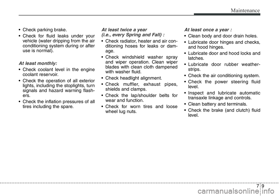 Hyundai Santa Fe 2014 Owners Manual 79
Maintenance
• Check parking brake.
• Check for fluid leaks under your
vehicle (water dripping from the air
conditioning system during or after
use is normal).
At least monthly:
• Check coolan Hyundai Santa Fe 2014 Owners Manual 79
Maintenance
• Check parking brake.
• Check for fluid leaks under your
vehicle (water dripping from the air
conditioning system during or after
use is normal).
At least monthly:
• Check coolan