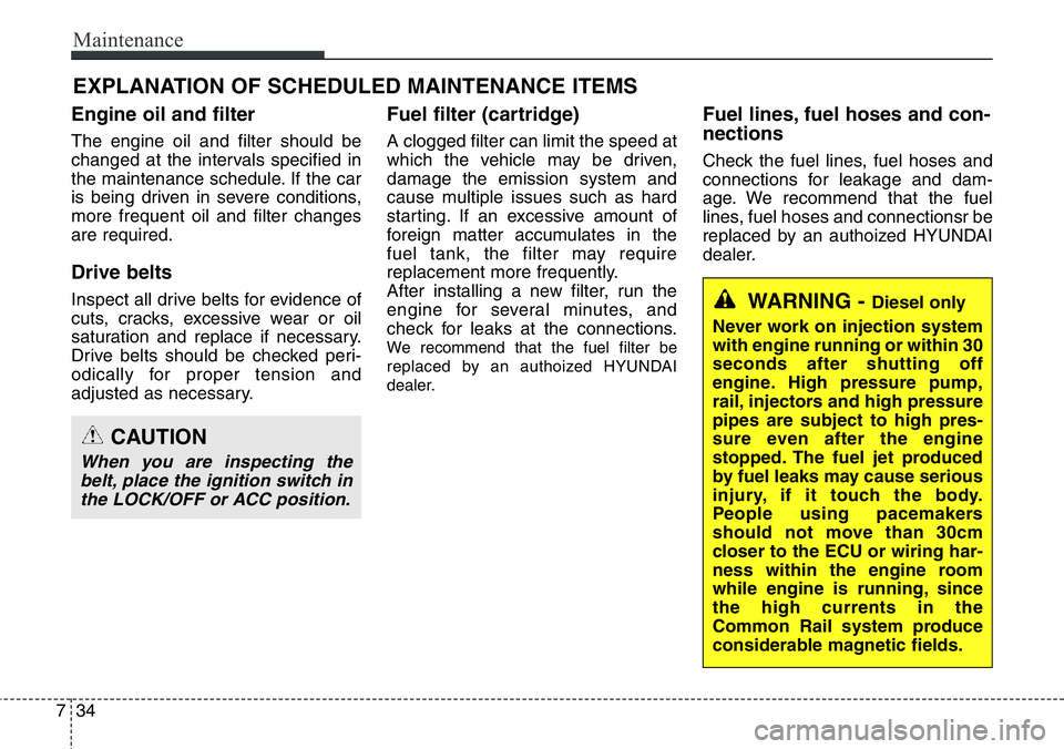 Hyundai Santa Fe 2014  Owners Manual Maintenance
34 7
EXPLANATION OF SCHEDULED MAINTENANCE ITEMS
Engine oil and filter
The engine oil and filter should be
changed at the intervals specified in
the maintenance schedule. If the car
is bein