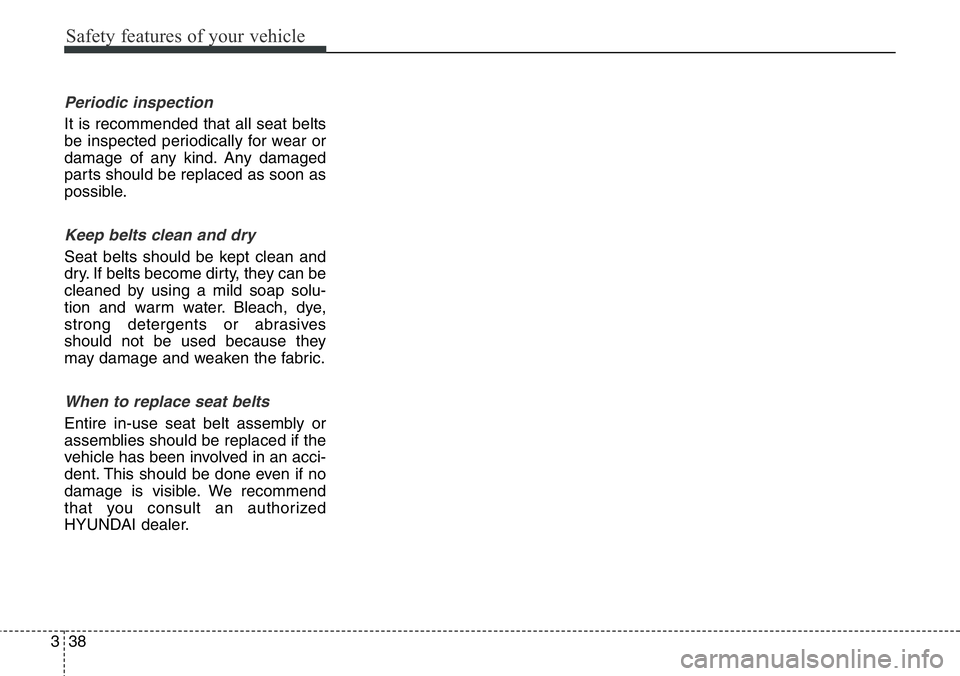 Hyundai Santa Fe 2014 Repair Manual Safety features of your vehicle
38 3
Periodic inspection
It is recommended that all seat belts
be inspected periodically for wear or
damage of any kind. Any damaged
parts should be replaced as soon as Hyundai Santa Fe 2014 Repair Manual Safety features of your vehicle
38 3
Periodic inspection
It is recommended that all seat belts
be inspected periodically for wear or
damage of any kind. Any damaged
parts should be replaced as soon as