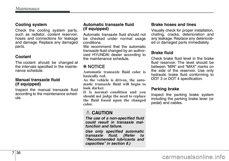 Hyundai Santa Fe 2014 Owners Manual Maintenance
36 7
Cooling system
Check the cooling system parts,
such as radiator, coolant reservoir,
hoses and connections for leakage
and damage. Replace any damaged
parts.
Coolant
The coolant shoul Hyundai Santa Fe 2014 Owners Manual Maintenance
36 7
Cooling system
Check the cooling system parts,
such as radiator, coolant reservoir,
hoses and connections for leakage
and damage. Replace any damaged
parts.
Coolant
The coolant shoul