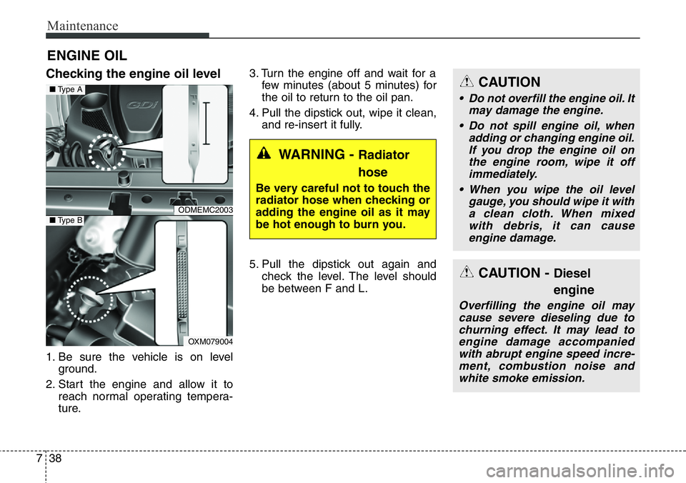 Hyundai Santa Fe 2014 Owners Manual Maintenance
38 7
ENGINE OIL
Checking the engine oil level
1. Be sure the vehicle is on level
ground.
2. Start the engine and allow it to
reach normal operating tempera-
ture.3. Turn the engine off a Hyundai Santa Fe 2014 Owners Manual Maintenance
38 7
ENGINE OIL
Checking the engine oil level
1. Be sure the vehicle is on level
ground.
2. Start the engine and allow it to
reach normal operating tempera-
ture.3. Turn the engine off a