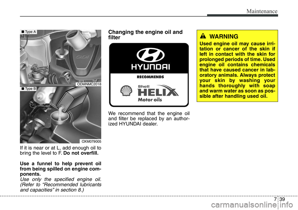 Hyundai Santa Fe 2014 Owners Manual 739
Maintenance
If it is near or at L, add enough oil to
bring the level to F.Do not overfill.
Use a funnel to help prevent oil
from being spilled on engine com-
ponents.
Use only the specified engine Hyundai Santa Fe 2014 Owners Manual 739
Maintenance
If it is near or at L, add enough oil to
bring the level to F.Do not overfill.
Use a funnel to help prevent oil
from being spilled on engine com-
ponents.
Use only the specified engine