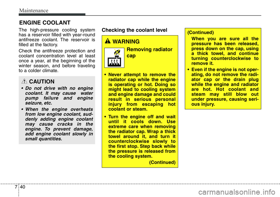 Hyundai Santa Fe 2014 Owners Guide Maintenance
40 7
ENGINE COOLANT
The high-pressure cooling system
has a reservoir filled with year-round
antifreeze coolant. The reservoir is
filled at the factory.
Check the antifreeze protection and
