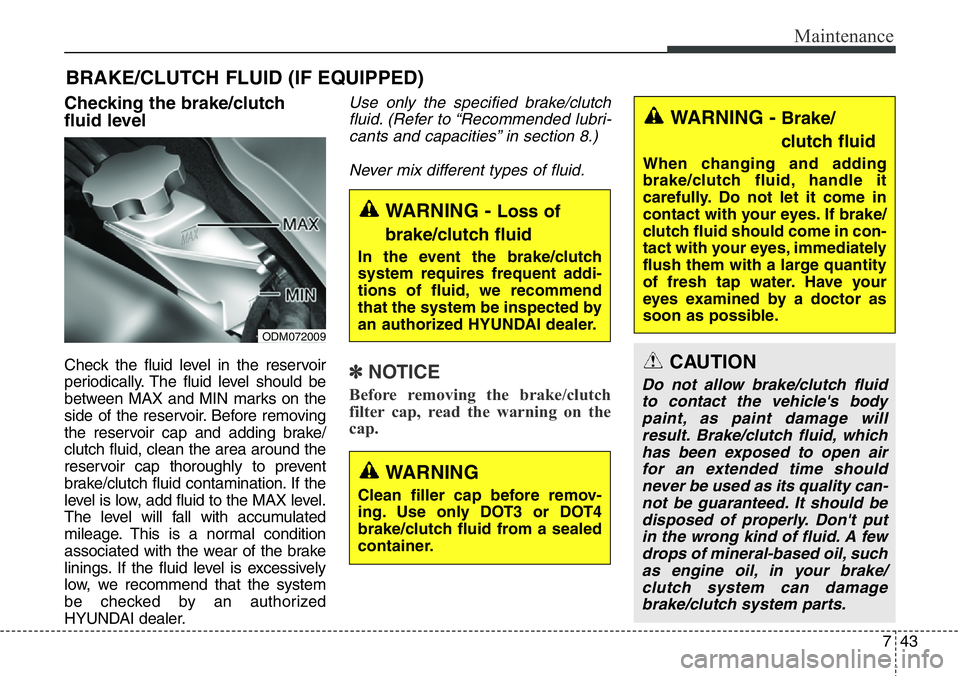 Hyundai Santa Fe 2014 Owners Manual 743
Maintenance
BRAKE/CLUTCH FLUID (IF EQUIPPED)
Checking the brake/clutch
fluid level
Check the fluid level in the reservoir
periodically. The fluid level should be
between MAX and MIN marks on the Hyundai Santa Fe 2014 Owners Manual 743
Maintenance
BRAKE/CLUTCH FLUID (IF EQUIPPED)
Checking the brake/clutch
fluid level
Check the fluid level in the reservoir
periodically. The fluid level should be
between MAX and MIN marks on the