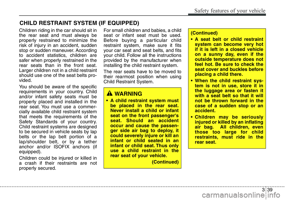 Hyundai Santa Fe 2014 Repair Manual 339
Safety features of your vehicle
CHILD RESTRAINT SYSTEM (IF EQUIPPED)
Children riding in the car should sit in
the rear seat and must always be
properly restrained to minimize the
risk of injury in Hyundai Santa Fe 2014 Repair Manual 339
Safety features of your vehicle
CHILD RESTRAINT SYSTEM (IF EQUIPPED)
Children riding in the car should sit in
the rear seat and must always be
properly restrained to minimize the
risk of injury in