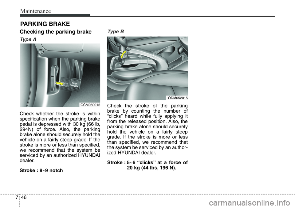 Hyundai Santa Fe 2014  Owners Manual Maintenance
46 7
PARKING BRAKE
Checking the parking brake
Ty p e  A
Check whether the stroke is within
specification when the parking brake
pedal is depressed with 30 kg (66 lb,
294N) of force. Also, 