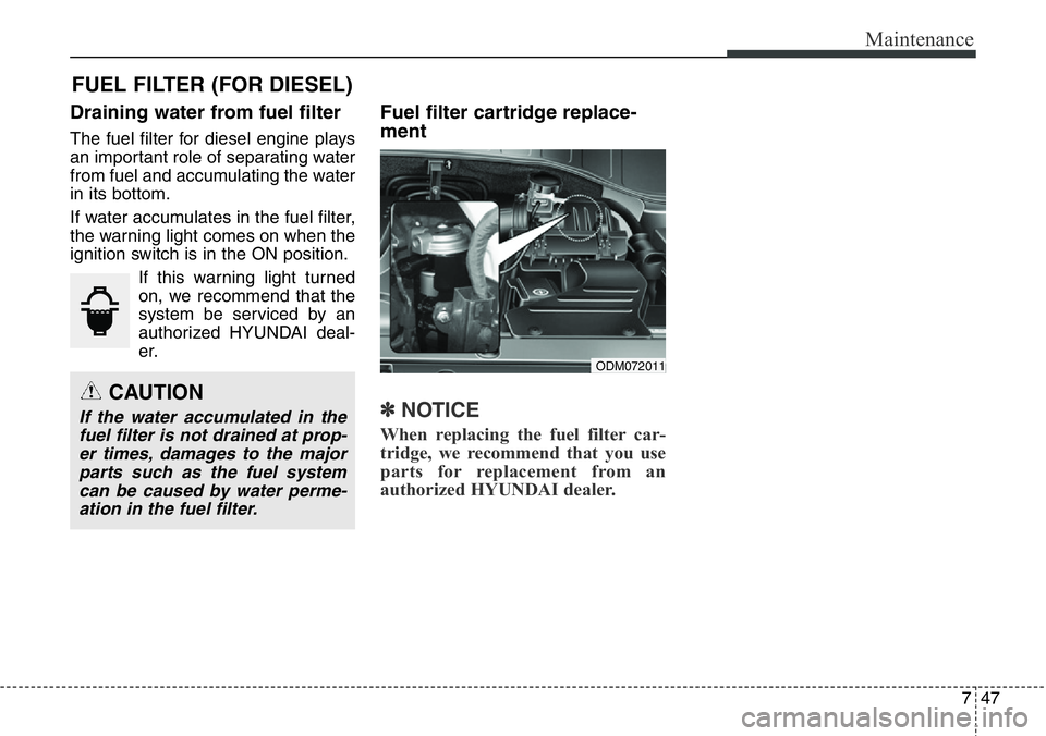 Hyundai Santa Fe 2014  Owners Manual 747
Maintenance
FUEL FILTER (FOR DIESEL)
Draining water from fuel filter
The fuel filter for diesel engine plays
an important role of separating water
from fuel and accumulating the water
in its botto