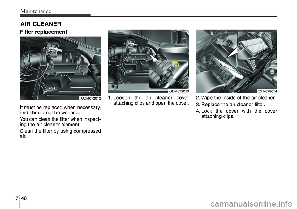 Hyundai Santa Fe 2014  Owners Manual Maintenance
48 7
AIR CLEANER 
Filter replacement  
It must be replaced when necessary,
and should not be washed.
You can clean the filter when inspect-
ing the air cleaner element.
Clean the filter by