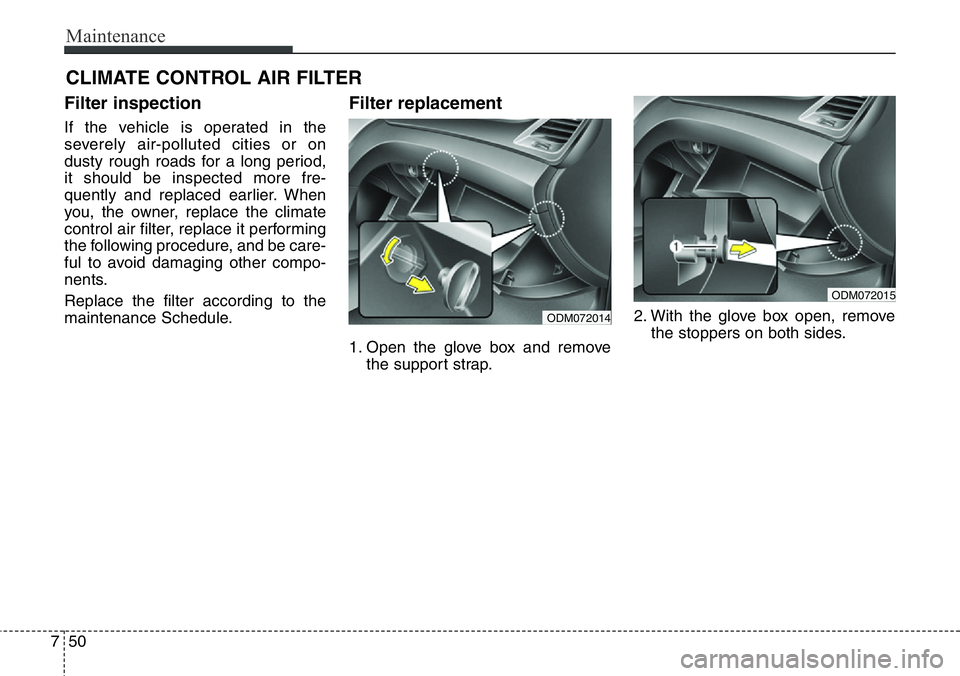 Hyundai Santa Fe 2014  Owners Manual Maintenance
50 7
CLIMATE CONTROL AIR FILTER
Filter inspection
If the vehicle is operated in the
severely air-polluted cities or on
dusty rough roads for a long period,
it should be inspected more fre-