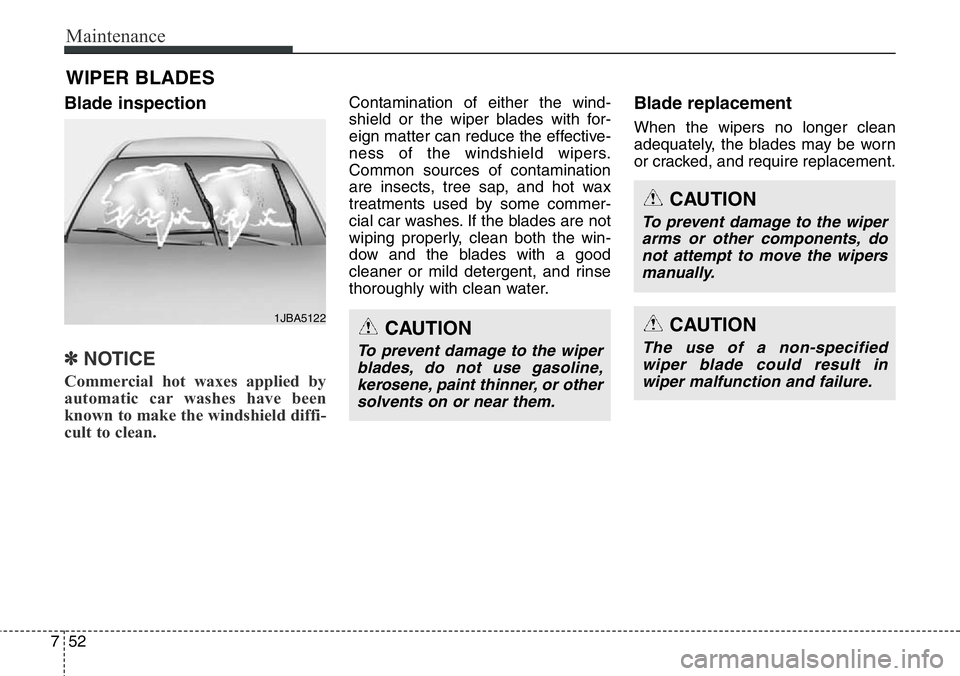 Hyundai Santa Fe 2014  Owners Manual Maintenance
52 7
WIPER BLADES
Blade inspection
✽NOTICE
Commercial hot waxes applied by
automatic car washes have been
known to make the windshield diffi-
cult to clean.  
Contamination of either the
