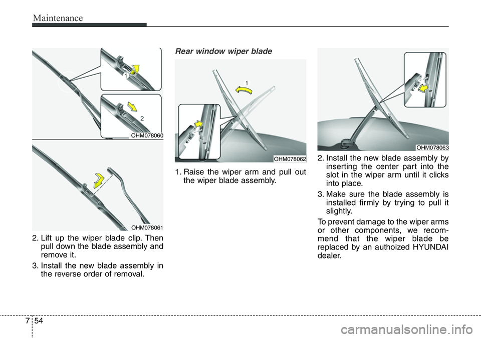 Hyundai Santa Fe 2014  Owners Manual Maintenance
54 7
2. Lift up the wiper blade clip. Then
pull down the blade assembly and
remove it.
3. Install the new blade assembly in
the reverse order of removal.
Rear window wiper blade 
1. Raise 
