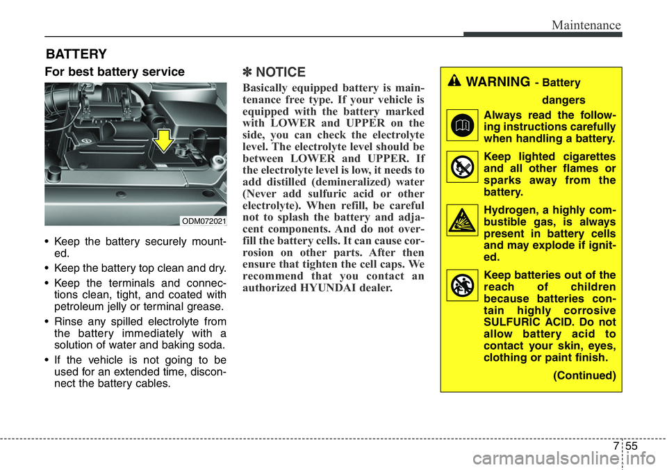 Hyundai Santa Fe 2014  Owners Manual 755
Maintenance
BATTERY
For best battery service
• Keep the battery securely mount-
ed.
• Keep the battery top clean and dry.
• Keep the terminals and connec-
tions clean, tight, and coated with