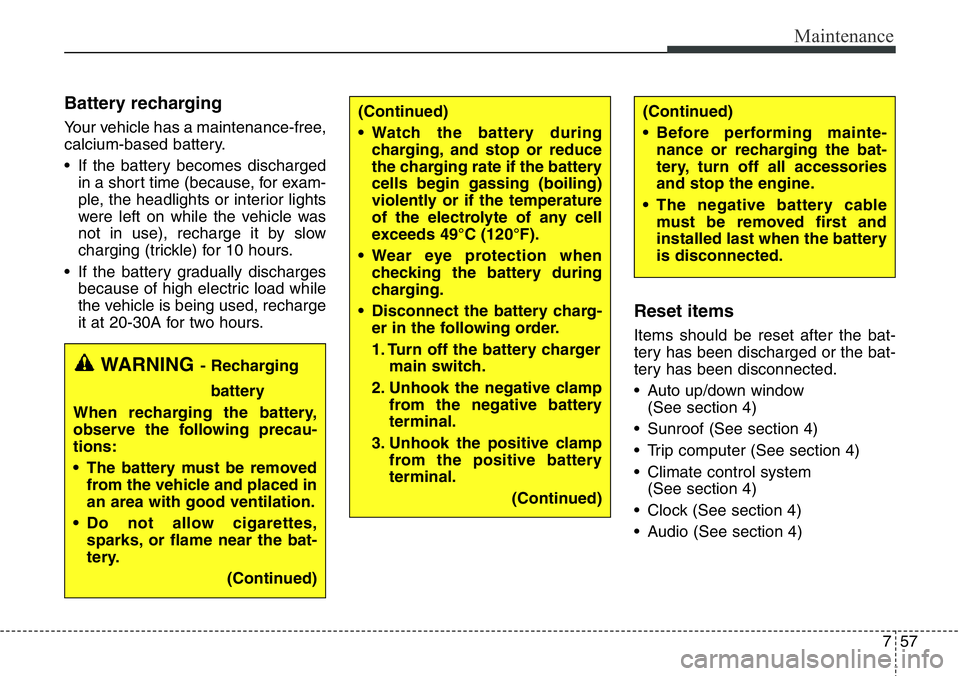 Hyundai Santa Fe 2014 Service Manual 757
Maintenance
Battery recharging  
Your vehicle has a maintenance-free,
calcium-based battery.
• If the battery becomes discharged
in a short time (because, for exam-
ple, the headlights or interi