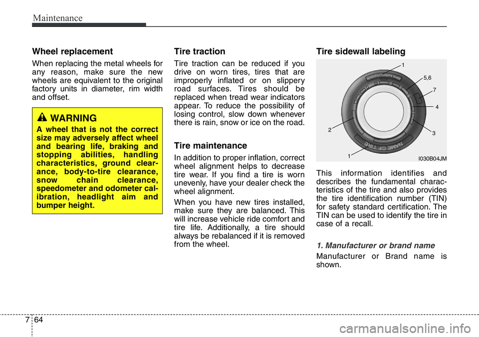 Hyundai Santa Fe 2014 Owners Guide Maintenance
64 7
Wheel replacement 
When replacing the metal wheels for
any reason, make sure the new
wheels are equivalent to the original
factory units in diameter, rim width
and offset.
Tire tracti