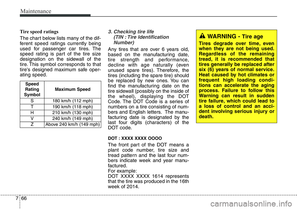 Hyundai Santa Fe 2014  Owners Manual Maintenance
66 7
Tire speed ratings  
The chart below lists many of the dif-
ferent speed ratings currently being
used for passenger car tires. The
speed rating is part of the tire size
designation on