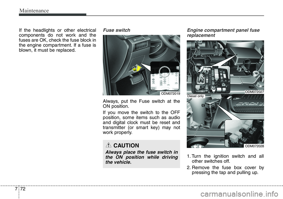 Hyundai Santa Fe 2014  Owners Manual Maintenance
72 7
If the headlights or other electrical
components do not work and the
fuses are OK, check the fuse block in
the engine compartment. If a fuse is
blown, it must be replaced.Fuse switch

