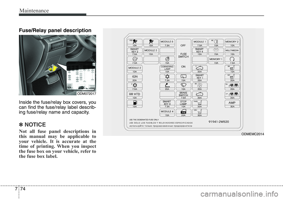 Hyundai Santa Fe 2014  Owners Manual Maintenance
74 7
Fuse/Relay panel description
Inside the fuse/relay box covers, you
can find the fuse/relay label describ-
ing fuse/relay name and capacity.
✽NOTICE
Not all fuse panel descriptions i