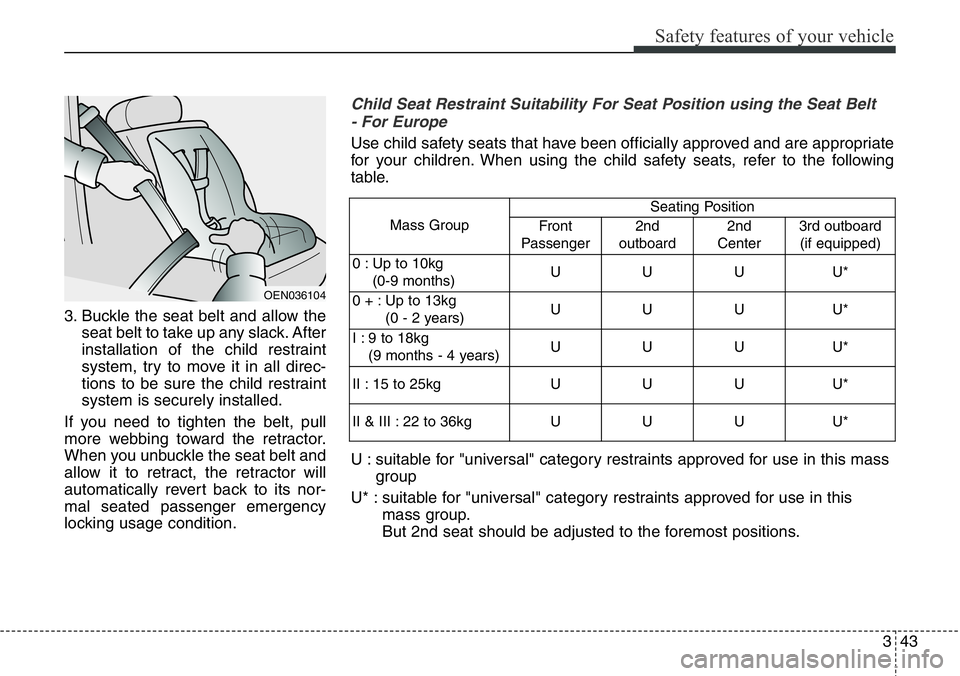 Hyundai Santa Fe 2014 Repair Manual 343
Safety features of your vehicle
3. Buckle the seat belt and allow the
seat belt to take up any slack. After
installation of the child restraint
system, try to move it in all direc-
tions to be sur Hyundai Santa Fe 2014 Repair Manual 343
Safety features of your vehicle
3. Buckle the seat belt and allow the
seat belt to take up any slack. After
installation of the child restraint
system, try to move it in all direc-
tions to be sur