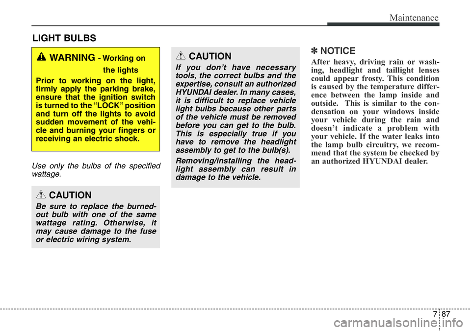 Hyundai Santa Fe 2014 Owners Guide 787
Maintenance
LIGHT BULBS
Use only the bulbs of the specified
wattage.
✽NOTICE
After heavy, driving rain or wash-
ing, headlight and taillight lenses
could appear frosty. This condition
is caused 
