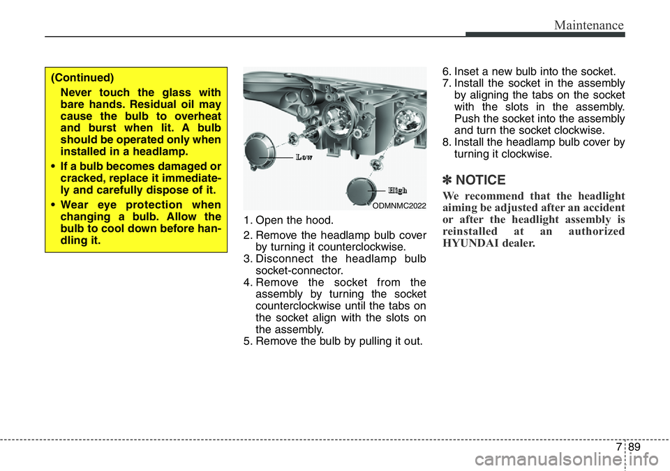 Hyundai Santa Fe 2014 Owners Manual 789
Maintenance
1. Open the hood.
2. Remove the headlamp bulb cover
by turning it counterclockwise.
3. Disconnect the headlamp bulb
socket-connector.
4. Remove the socket from the
assembly by turning Hyundai Santa Fe 2014 Owners Manual 789
Maintenance
1. Open the hood.
2. Remove the headlamp bulb cover
by turning it counterclockwise.
3. Disconnect the headlamp bulb
socket-connector.
4. Remove the socket from the
assembly by turning