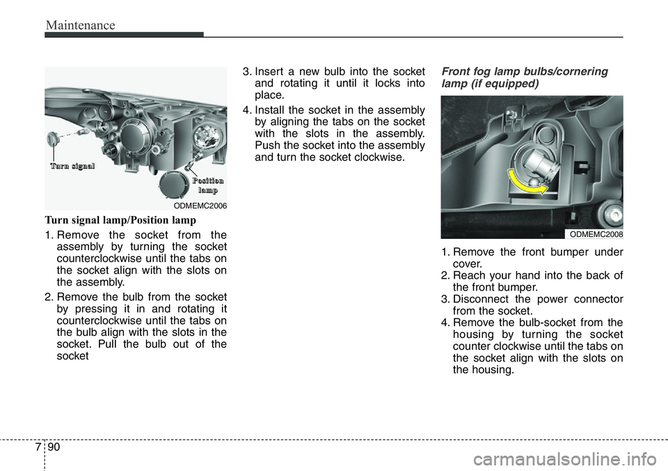 Hyundai Santa Fe 2014 Owners Manual Maintenance
90 7
Turn signal lamp/Position lamp
1. Remove the socket from the
assembly by turning the socket
counterclockwise until the tabs on
the socket align with the slots on
the assembly.
2. Remo Hyundai Santa Fe 2014 Owners Manual Maintenance
90 7
Turn signal lamp/Position lamp
1. Remove the socket from the
assembly by turning the socket
counterclockwise until the tabs on
the socket align with the slots on
the assembly.
2. Remo