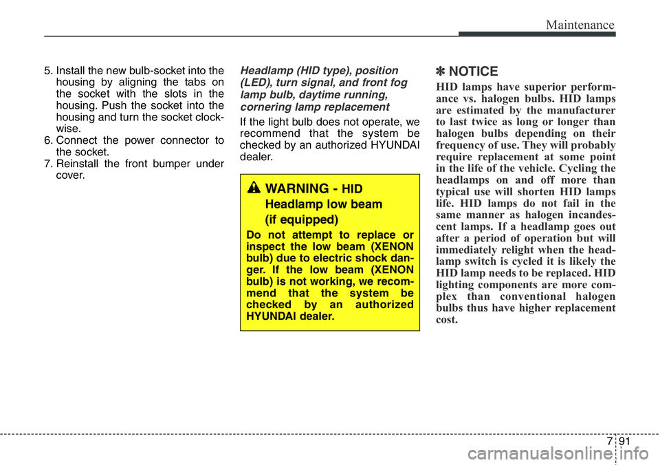 Hyundai Santa Fe 2014 Owners Guide 791
Maintenance
5. Install the new bulb-socket into the
housing by aligning the tabs on
the socket with the slots in the
housing. Push the socket into the
housing and turn the socket clock-
wise.
6. C