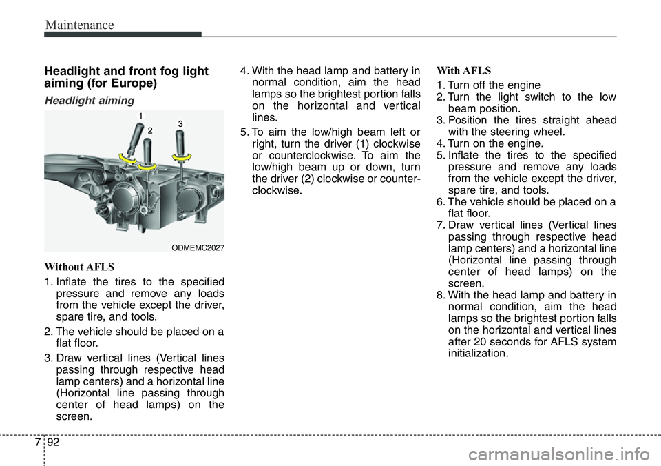 Hyundai Santa Fe 2014 Owners Manual Maintenance
92 7
Headlight and front fog light
aiming (for Europe)
Headlight aiming
Without AFLS
1. Inflate the tires to the specified
pressure and remove any loads
from the vehicle except the driver, Hyundai Santa Fe 2014 Owners Manual Maintenance
92 7
Headlight and front fog light
aiming (for Europe)
Headlight aiming
Without AFLS
1. Inflate the tires to the specified
pressure and remove any loads
from the vehicle except the driver,