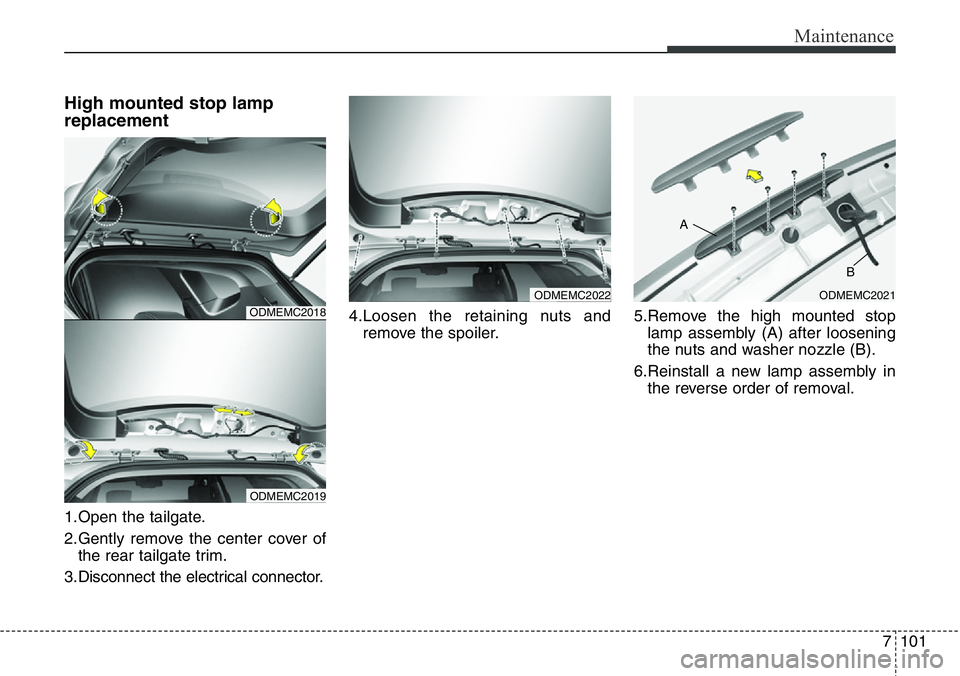 Hyundai Santa Fe 2014 Owners Manual 7101
Maintenance
High mounted stop lamp
replacement
1.Open the tailgate.
2.Gently remove the center cover of
the rear tailgate trim.
3.Disconnect the electrical connector.4.Loosen the retaining nuts a Hyundai Santa Fe 2014 Owners Manual 7101
Maintenance
High mounted stop lamp
replacement
1.Open the tailgate.
2.Gently remove the center cover of
the rear tailgate trim.
3.Disconnect the electrical connector.4.Loosen the retaining nuts a