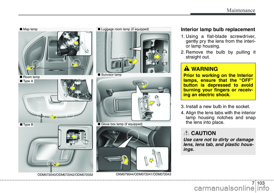 Hyundai Santa Fe 2014 Owners Manual 7103
Maintenance
Interior lamp bulb replacement
1. Using a flat-blade screwdriver,
gently pry the lens from the interi-
or lamp housing.
2. Remove the bulb by pulling it
straight out.
3. Install a new Hyundai Santa Fe 2014 Owners Manual 7103
Maintenance
Interior lamp bulb replacement
1. Using a flat-blade screwdriver,
gently pry the lens from the interi-
or lamp housing.
2. Remove the bulb by pulling it
straight out.
3. Install a new