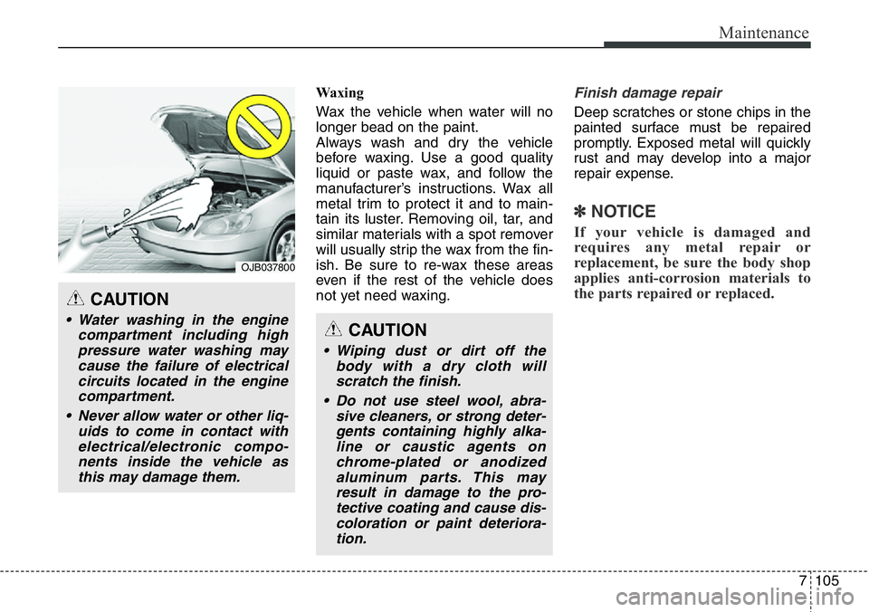 Hyundai Santa Fe 2014  Owners Manual 7105
Maintenance
Waxing
Wax the vehicle when water will no
longer bead on the paint.
Always wash and dry the vehicle
before waxing. Use a good quality
liquid or paste wax, and follow the
manufacturer�