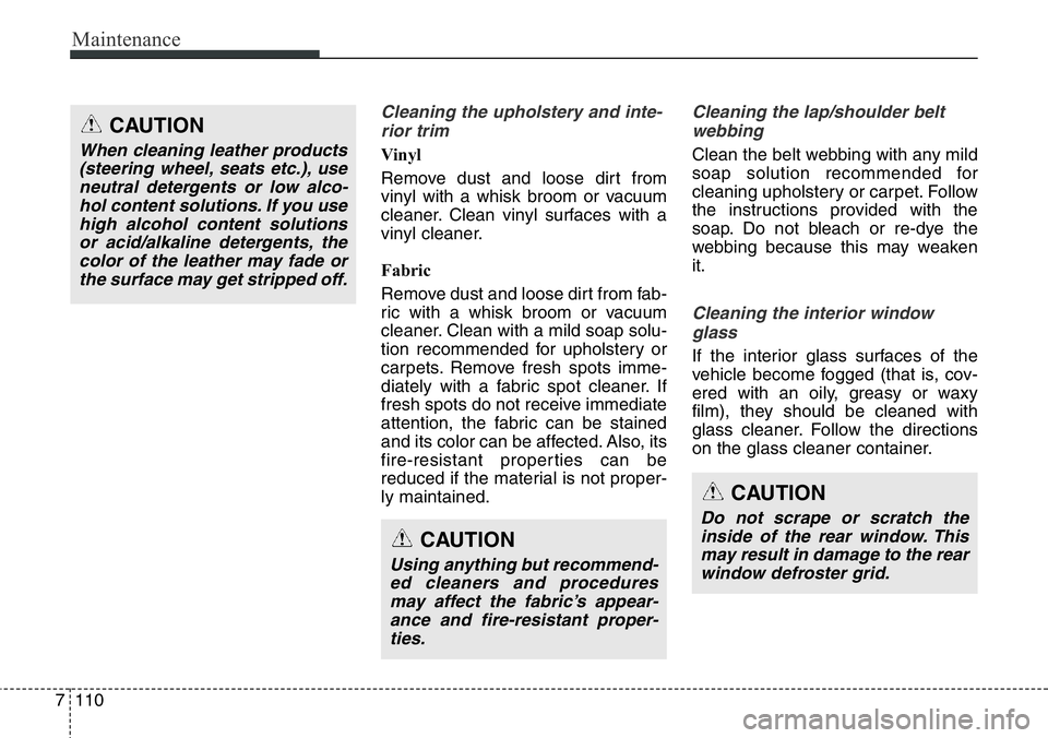 Hyundai Santa Fe 2014 Owners Manual Maintenance
110 7
Cleaning the upholstery and inte-
rior trim
Vinyl
Remove dust and loose dirt from
vinyl with a whisk broom or vacuum
cleaner. Clean vinyl surfaces with a
vinyl cleaner.
Fabric
Rem Hyundai Santa Fe 2014 Owners Manual Maintenance
110 7
Cleaning the upholstery and inte-
rior trim
Vinyl
Remove dust and loose dirt from
vinyl with a whisk broom or vacuum
cleaner. Clean vinyl surfaces with a
vinyl cleaner.
Fabric
Rem