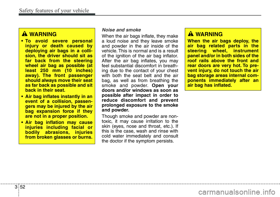 Hyundai Santa Fe 2014 Manual PDF Safety features of your vehicle
52 3
Noise and smoke
When the air bags inflate, they make
a loud noise and they leave smoke
and powder in the air inside of the
vehicle. This is normal and is a result
Hyundai Santa Fe 2014 Manual PDF Safety features of your vehicle
52 3
Noise and smoke
When the air bags inflate, they make
a loud noise and they leave smoke
and powder in the air inside of the
vehicle. This is normal and is a result