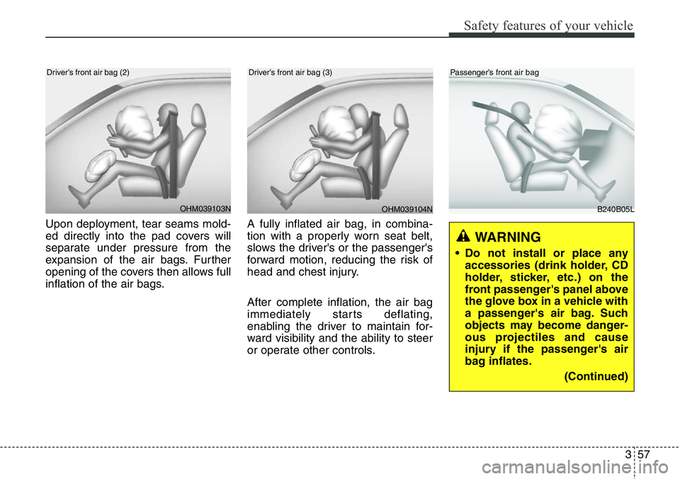 Hyundai Santa Fe 2014  Owners Manual 357
Safety features of your vehicle
Upon deployment, tear seams mold-
ed directly into the pad covers will
separate under pressure from the
expansion of the air bags. Further
opening of the covers the