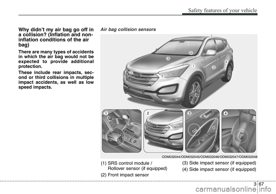 Hyundai Santa Fe 2014 Owners Manual 367
Safety features of your vehicle
Why didn’t my air bag go off in
a collision? (Inflation and non-
inflation conditions of the air
bag)
There are many types of accidents
in which the air bag would Hyundai Santa Fe 2014 Owners Manual 367
Safety features of your vehicle
Why didn’t my air bag go off in
a collision? (Inflation and non-
inflation conditions of the air
bag)
There are many types of accidents
in which the air bag would