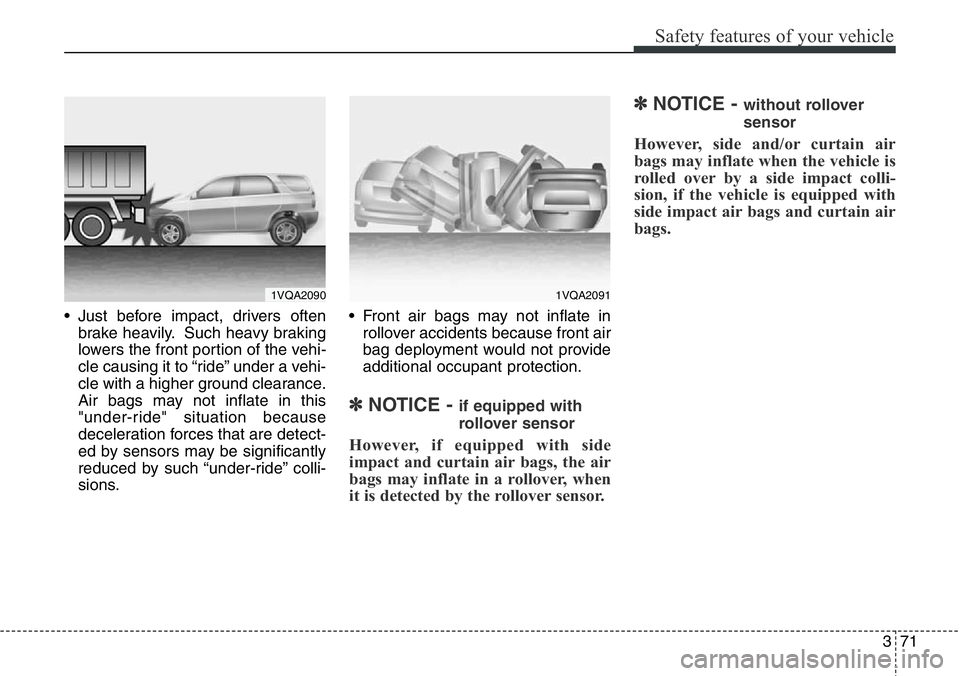 Hyundai Santa Fe 2014 Owners Manual 371
Safety features of your vehicle
• Just before impact, drivers often
brake heavily. Such heavy braking
lowers the front portion of the vehi-
cle causing it to “ride” under a vehi-
cle with a Hyundai Santa Fe 2014 Owners Manual 371
Safety features of your vehicle
• Just before impact, drivers often
brake heavily. Such heavy braking
lowers the front portion of the vehi-
cle causing it to “ride” under a vehi-
cle with a