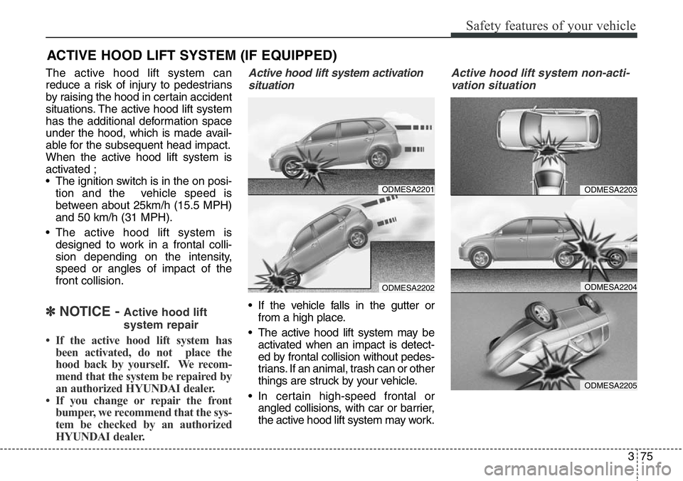 Hyundai Santa Fe 2014 Owners Manual 375
Safety features of your vehicle
ACTIVE HOOD LIFT SYSTEM (IF EQUIPPED)
The active hood lift system can
reduce a risk of injury to pedestrians
by raising the hood in certain accident
situations. The Hyundai Santa Fe 2014 Owners Manual 375
Safety features of your vehicle
ACTIVE HOOD LIFT SYSTEM (IF EQUIPPED)
The active hood lift system can
reduce a risk of injury to pedestrians
by raising the hood in certain accident
situations. The