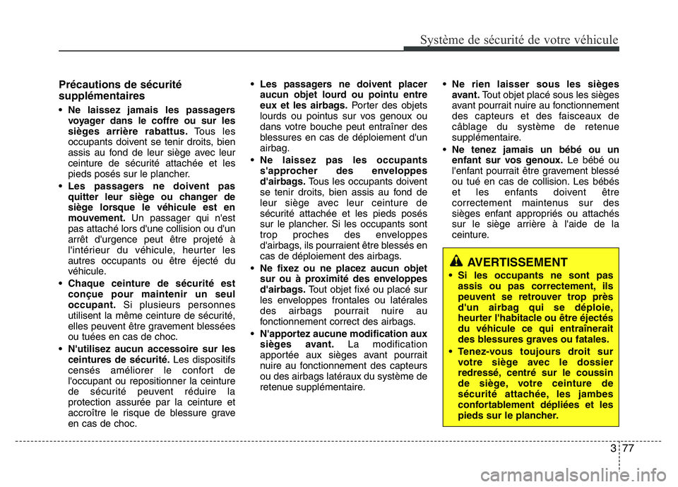 Hyundai Santa Fe 2014 Manuel du propriétaire (in French) 377
Système de sécurité de votre véhicule
Précautions de sécurité
supplémentaires
• Ne laissez jamais les passagers
voyager dans le coffre ou sur les
sièges arrière rabattus.Tous les
occu Hyundai Santa Fe 2014 Manuel du propriétaire (in French) 377
Système de sécurité de votre véhicule
Précautions de sécurité
supplémentaires
• Ne laissez jamais les passagers
voyager dans le coffre ou sur les
sièges arrière rabattus.Tous les
occu