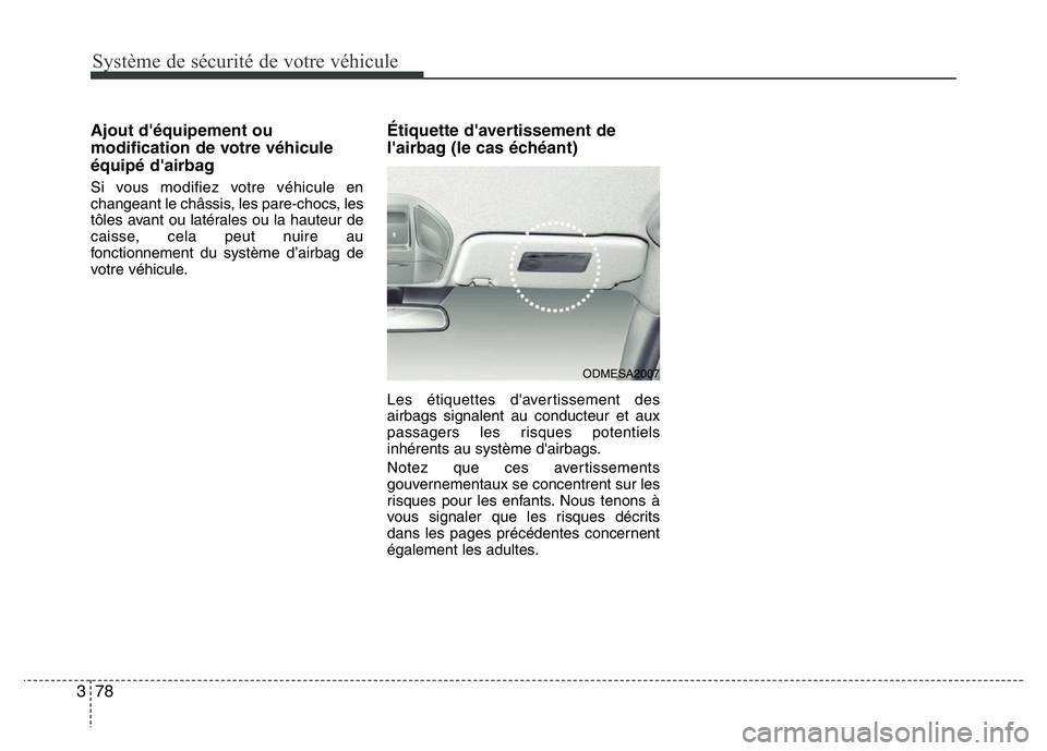Hyundai Santa Fe 2014 Manuel du propriétaire (in French) Système de sécurité de votre véhicule
78 3
Ajout d'équipement ou
modification de votre véhicule
équipé d'airbag
Si vous modifiez votre véhicule en
changeant le châssis, les pare-cho Hyundai Santa Fe 2014 Manuel du propriétaire (in French) Système de sécurité de votre véhicule
78 3
Ajout d'équipement ou
modification de votre véhicule
équipé d'airbag
Si vous modifiez votre véhicule en
changeant le châssis, les pare-cho