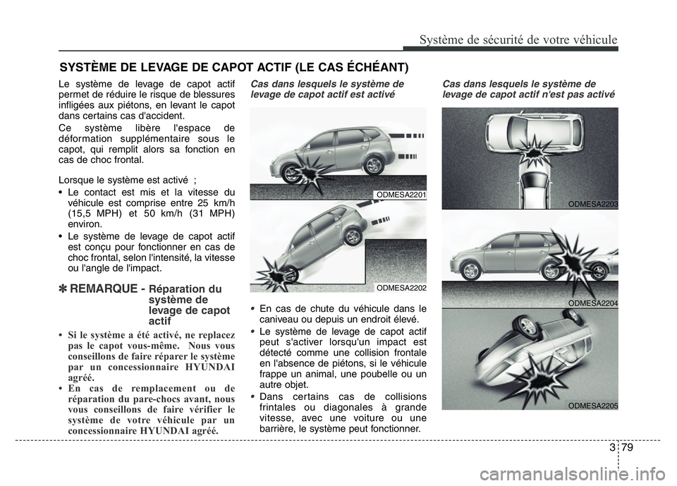 Hyundai Santa Fe 2014 Manuel du propriétaire (in French) 379
Système de sécurité de votre véhicule
Le système de levage de capot actif
permet de réduire le risque de blessures
infligées aux piétons, en levant le capot
dans certains cas d'accide Hyundai Santa Fe 2014 Manuel du propriétaire (in French) 379
Système de sécurité de votre véhicule
Le système de levage de capot actif
permet de réduire le risque de blessures
infligées aux piétons, en levant le capot
dans certains cas d'accide