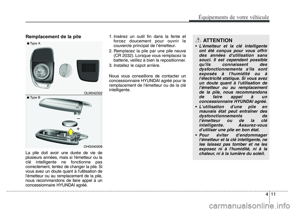 Hyundai Santa Fe 2014 Manuel du propriétaire (in French) 411
Équipements de votre véhicule
Remplacement de la pile
La pile doit avoir une durée de vie de
plusieurs années, mais si l'émetteur ou la
clé intelligente ne fonctionne pas
correctement, t Hyundai Santa Fe 2014 Manuel du propriétaire (in French) 411
Équipements de votre véhicule
Remplacement de la pile
La pile doit avoir une durée de vie de
plusieurs années, mais si l'émetteur ou la
clé intelligente ne fonctionne pas
correctement, t